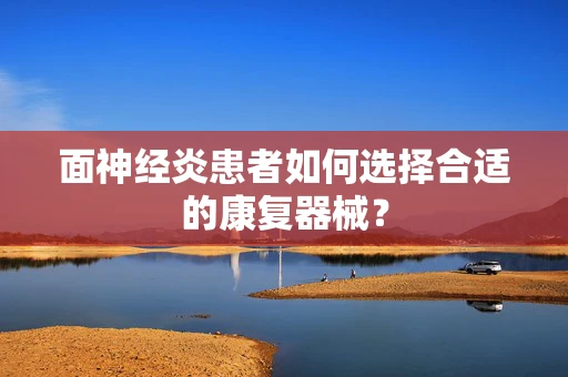 面神经炎患者如何选择合适的康复器械？