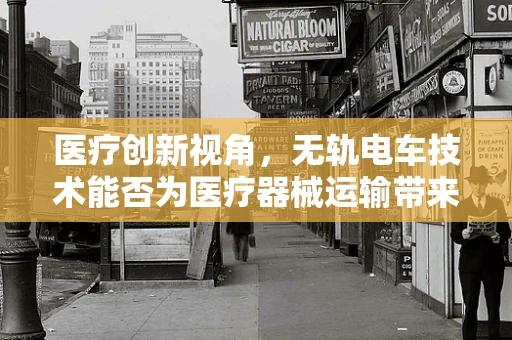 医疗创新视角，无轨电车技术能否为医疗器械运输带来静音革命？
