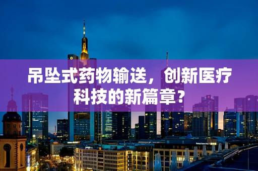 吊坠式药物输送，创新医疗科技的新篇章？