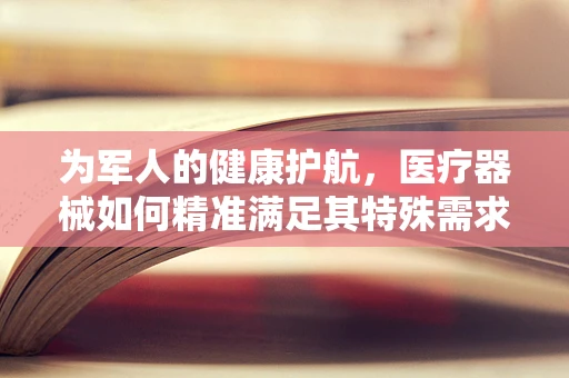 为军人的健康护航，医疗器械如何精准满足其特殊需求？