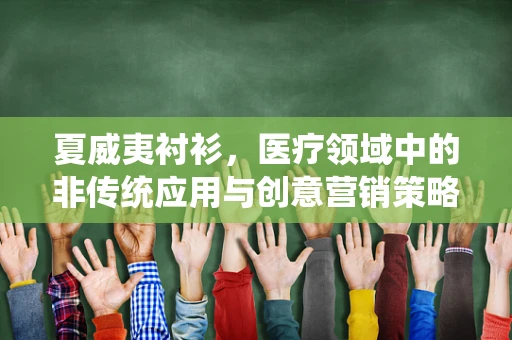 夏威夷衬衫，医疗领域中的非传统应用与创意营销策略