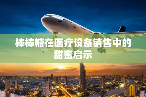 棒棒糖在医疗设备销售中的甜蜜启示