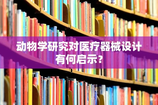 动物学研究对医疗器械设计有何启示？