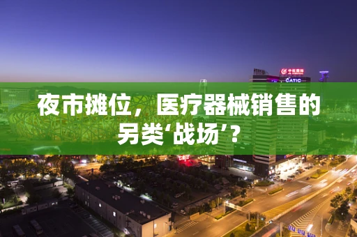 夜市摊位，医疗器械销售的另类‘战场’？