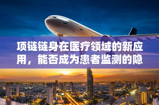 项链链身在医疗领域的新应用，能否成为患者监测的隐形卫士？