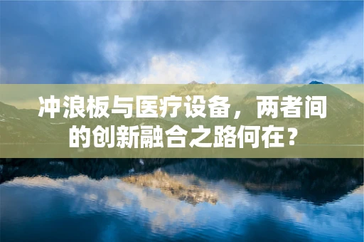 冲浪板与医疗设备，两者间的创新融合之路何在？