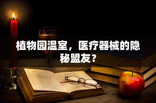 植物园温室，医疗器械的隐秘盟友？