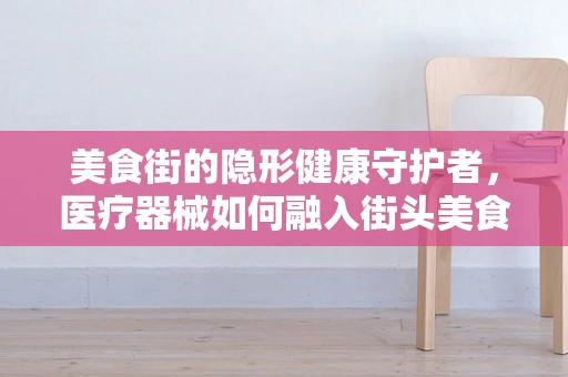 美食街的隐形健康守护者，医疗器械如何融入街头美食文化？