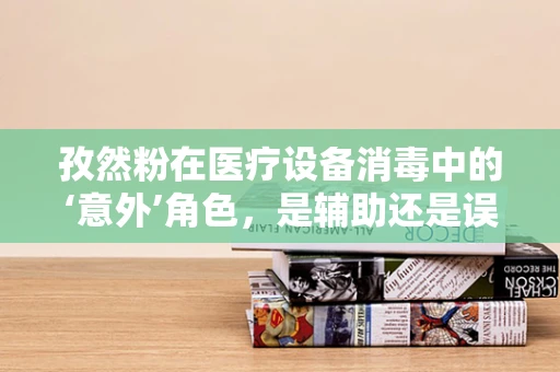 孜然粉在医疗设备消毒中的‘意外’角色，是辅助还是误用？