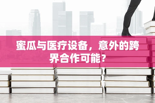 蜜瓜与医疗设备，意外的跨界合作可能？