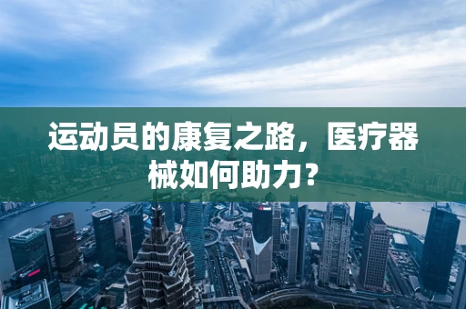 运动员的康复之路，医疗器械如何助力？
