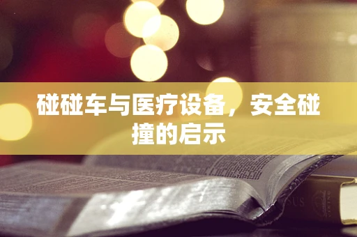 碰碰车与医疗设备，安全碰撞的启示