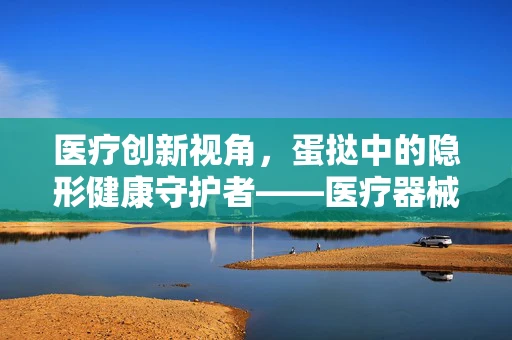 医疗创新视角，蛋挞中的隐形健康守护者——医疗器械如何助力甜蜜背后的安全？