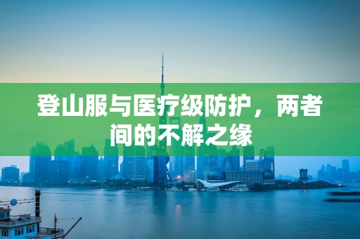 登山服与医疗级防护，两者间的不解之缘