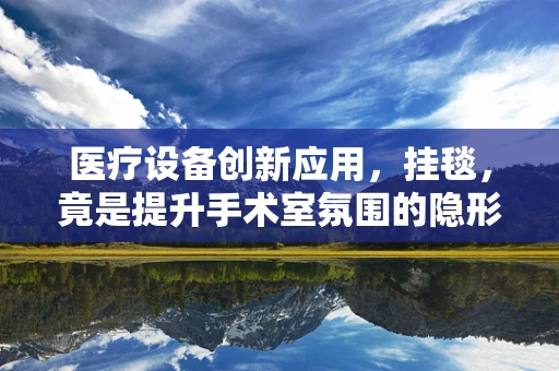 医疗设备创新应用，挂毯，竟是提升手术室氛围的隐形助手？