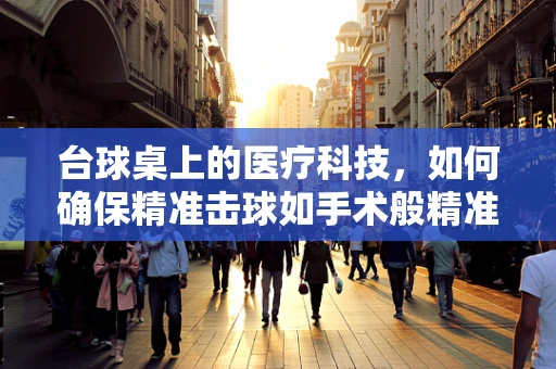 台球桌上的医疗科技，如何确保精准击球如手术般精准？