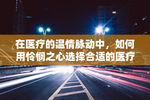 在医疗的温情脉动中，如何用怜悯之心选择合适的医疗器械？