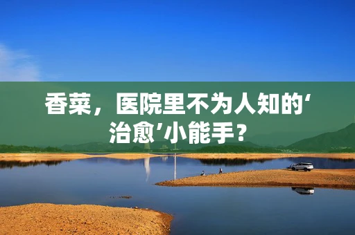 香菜，医院里不为人知的‘治愈’小能手？