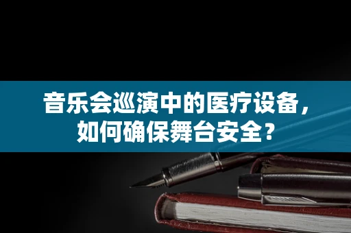 音乐会巡演中的医疗设备，如何确保舞台安全？