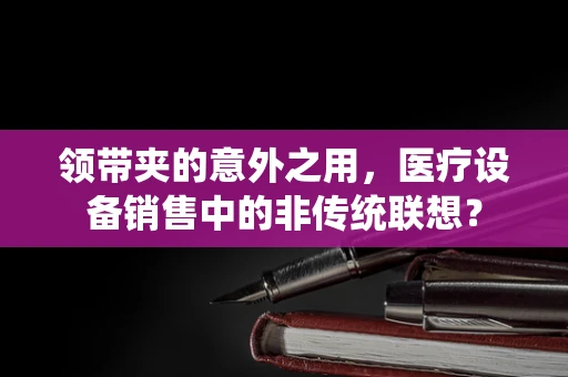 领带夹的意外之用，医疗设备销售中的非传统联想？