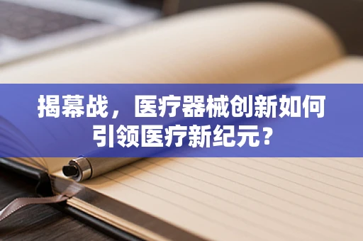 揭幕战，医疗器械创新如何引领医疗新纪元？