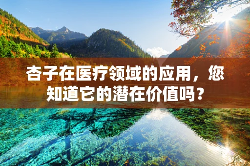 杏子在医疗领域的应用，您知道它的潜在价值吗？
