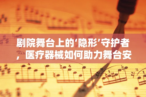 剧院舞台上的‘隐形’守护者，医疗器械如何助力舞台安全？