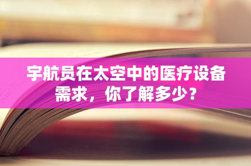 宇航员在太空中的医疗设备需求，你了解多少？