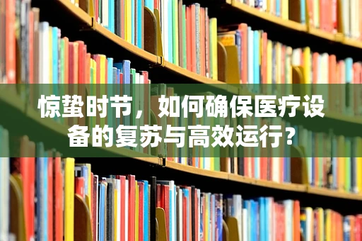 惊蛰时节，如何确保医疗设备的复苏与高效运行？