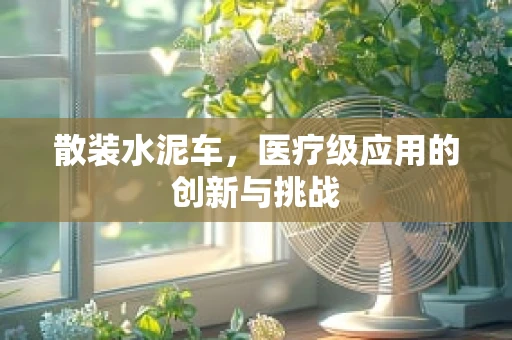 散装水泥车，医疗级应用的创新与挑战