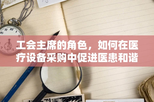 工会主席的角色，如何在医疗设备采购中促进医患和谐？