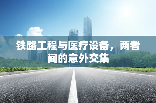 铁路工程与医疗设备，两者间的意外交集