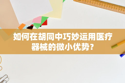 如何在胡同中巧妙运用医疗器械的微小优势？