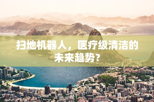 扫地机器人，医疗级清洁的未来趋势？