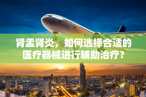 肾盂肾炎，如何选择合适的医疗器械进行辅助治疗？