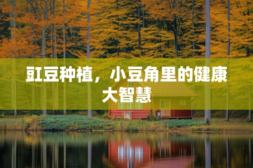 豇豆种植，小豆角里的健康大智慧