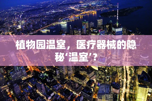 植物园温室，医疗器械的隐秘‘温室’？