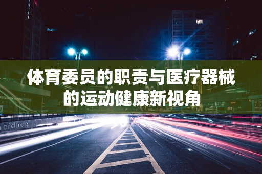 体育委员的职责与医疗器械的运动健康新视角