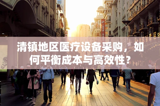 清镇地区医疗设备采购，如何平衡成本与高效性？