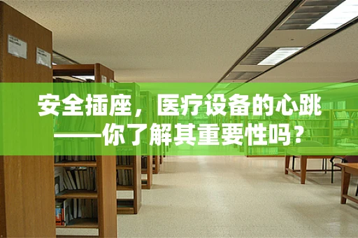 安全插座，医疗设备的心跳——你了解其重要性吗？
