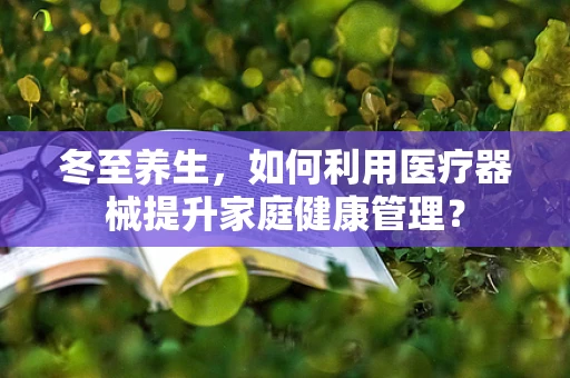 冬至养生，如何利用医疗器械提升家庭健康管理？