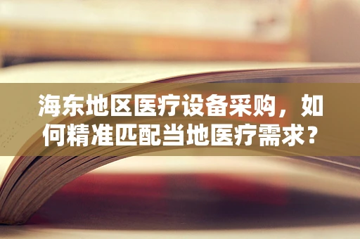 海东地区医疗设备采购，如何精准匹配当地医疗需求？