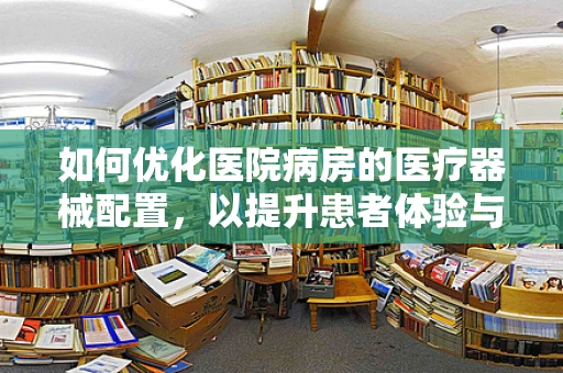 如何优化医院病房的医疗器械配置，以提升患者体验与治疗效率？