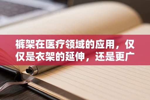 裤架在医疗领域的应用，仅仅是衣架的延伸，还是更广泛的护理工具？