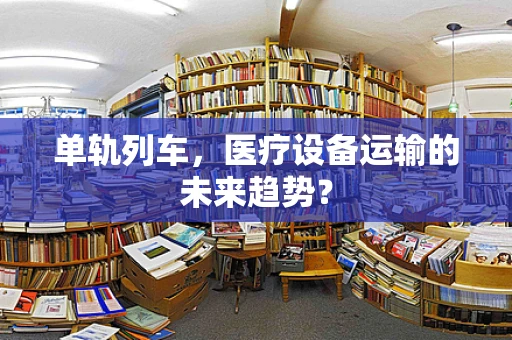 单轨列车，医疗设备运输的未来趋势？