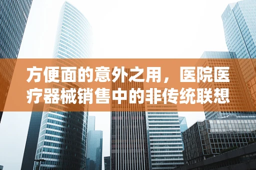 方便面的意外之用，医院医疗器械销售中的非传统联想