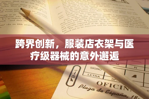 跨界创新，服装店衣架与医疗级器械的意外邂逅