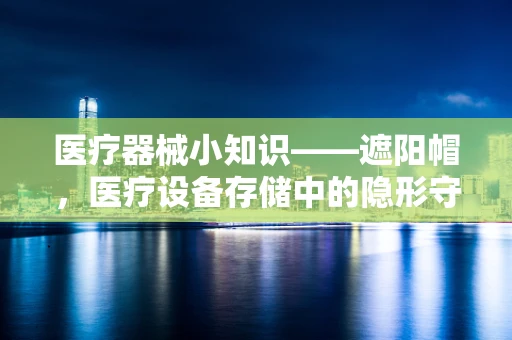 医疗器械小知识——遮阳帽，医疗设备存储中的隐形守护者？