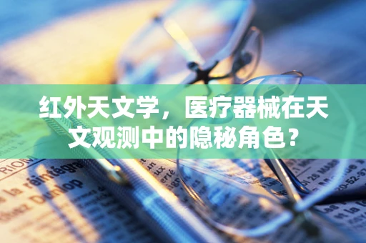 红外天文学，医疗器械在天文观测中的隐秘角色？