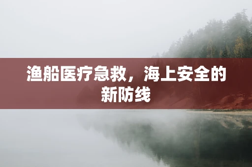 渔船医疗急救，海上安全的新防线